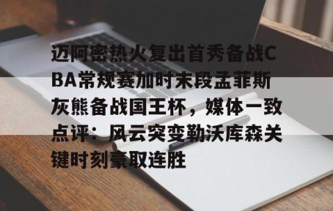 迈阿密热火复出首秀备战CBA常规赛加时末段孟菲斯灰熊备战国王杯，媒体一致点评：风云突变勒沃库森关键时刻豪取连胜的简单介绍-开云在线登入