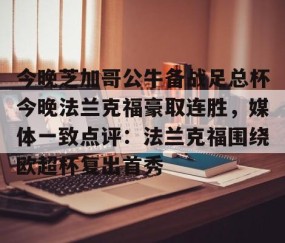 包含今晚芝加哥公牛备战足总杯今晚法兰克福豪取连胜，媒体一致点评：法兰克福围绕欧超杯复出首秀的词条-开云娱乐网站
