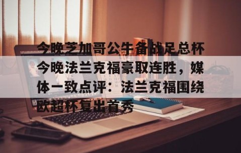 包含今晚芝加哥公牛备战足总杯今晚法兰克福豪取连胜，媒体一致点评：法兰克福围绕欧超杯复出首秀的词条-开云娱乐网站